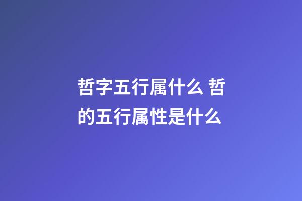 哲字五行属什么 哲的五行属性是什么